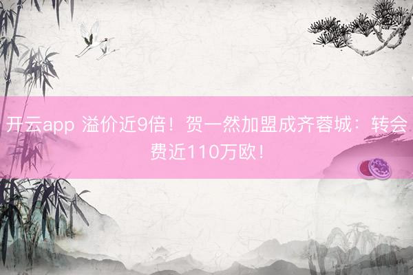 开云app 溢价近9倍！贺一然加盟成齐蓉城：转会费近110万欧！