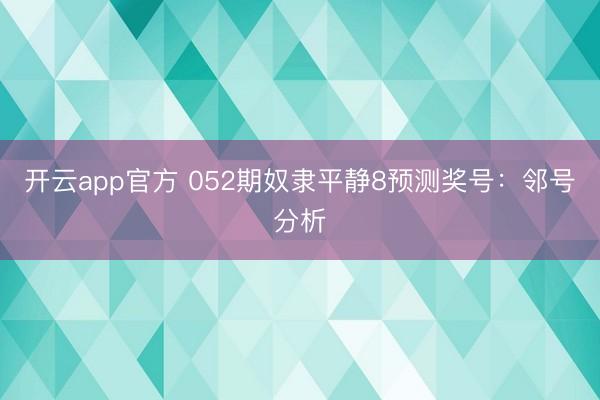 开云app官方 052期奴隶平静8预测奖号：邻号分析