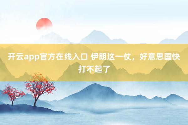开云app官方在线入口 伊朗这一仗，好意思国快打不起了