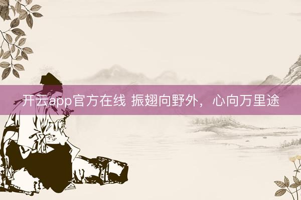 开云app官方在线 振翅向野外，心向万里途