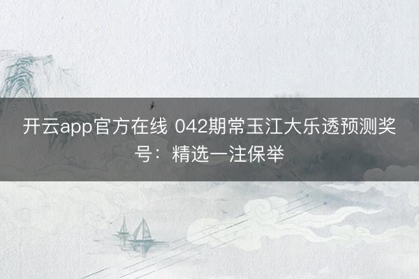 开云app官方在线 042期常玉江大乐透预测奖号：精选一注保举