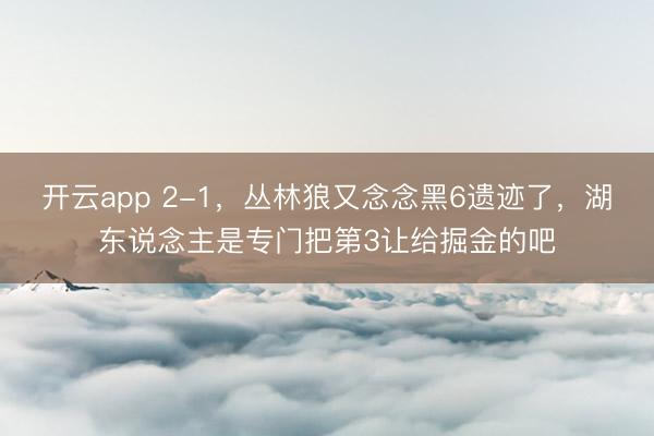 开云app 2-1，丛林狼又念念黑6遗迹了，湖东说念主是专门把第3让给掘金的吧