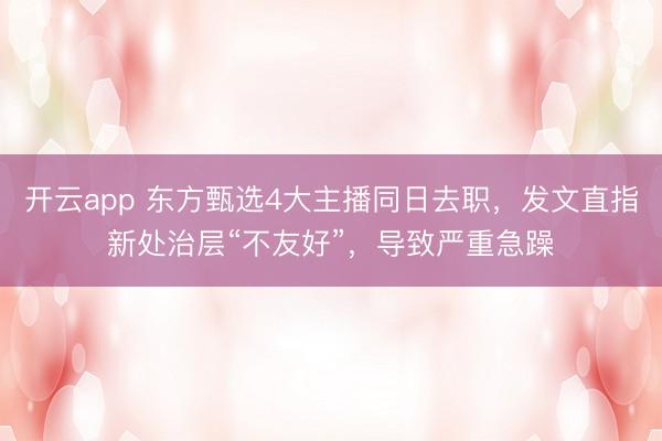 开云app 东方甄选4大主播同日去职，发文直指新处治层“不友好”，导致严重急躁