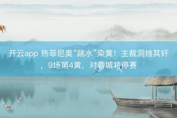 开云app 热菲尼奥“跳水”染黄！主裁洞烛其奸，9场第4黄，对蓉城将停赛